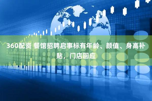 360配资 餐馆招聘启事标有年龄、颜值、身高补贴，门店回应