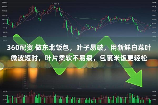 360配资 做东北饭包，叶子易破，用新鲜白菜叶微波短时，叶片柔软不易裂，包裹米饭更轻松