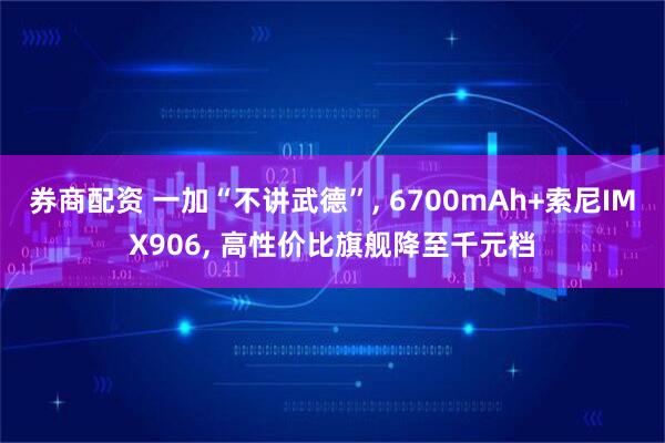 券商配资 一加“不讲武德”, 6700mAh+索尼IMX906, 高性价比旗舰降至千元档