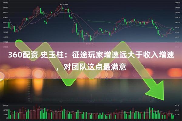 360配资 史玉柱：征途玩家增速远大于收入增速，对团队这点最满意