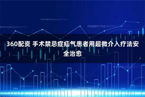 360配资 手术禁忌症疝气患者用超微介入疗法安全治愈