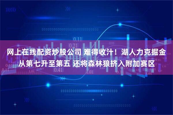 网上在线配资炒股公司 难得收汁！湖人力克掘金从第七升至第五 还将森林狼挤入附加赛区