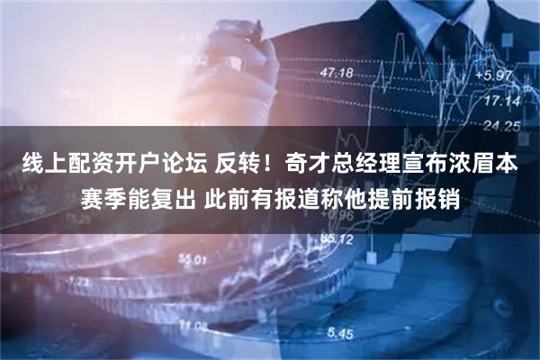 线上配资开户论坛 反转！奇才总经理宣布浓眉本赛季能复出 此前有报道称他提前报销