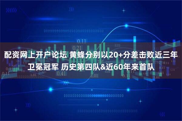 配资网上开户论坛 黄蜂分别以20+分差击败近三年卫冕冠军 历史第四队&近60年来首队