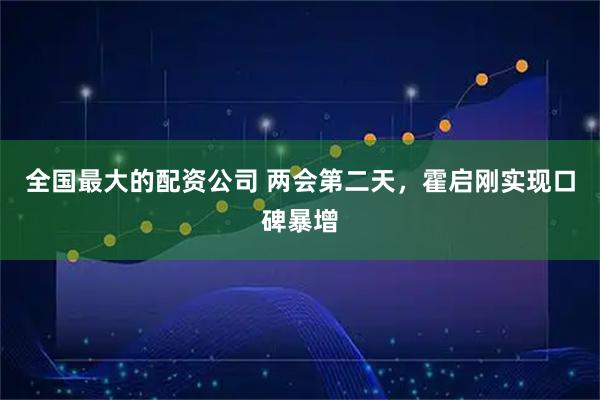 全国最大的配资公司 两会第二天，霍启刚实现口碑暴增