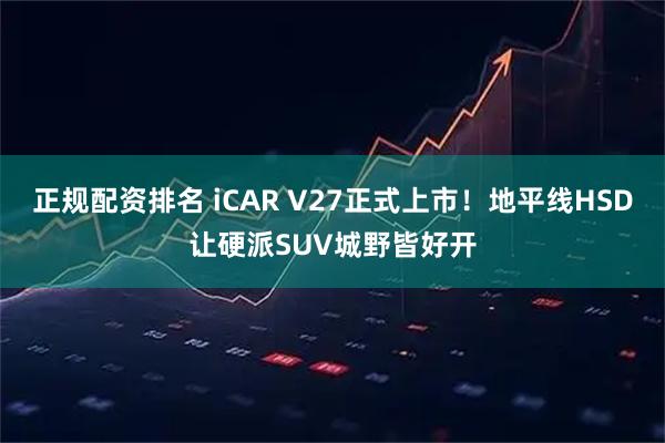 正规配资排名 iCAR V27正式上市！地平线HSD让硬派SUV城野皆好开