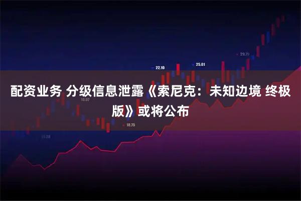 配资业务 分级信息泄露《索尼克：未知边境 终极版》或将公布