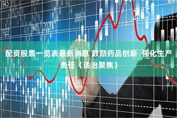 配资股票一览表最新消息 鼓励药品创新  强化生产责任（法治聚焦）
